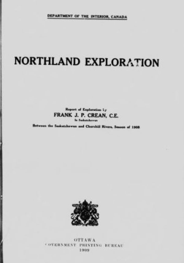 Titre original&nbsp;:  Northland exploration: report of exploration by Frank J.P. Crean ... in Saskatchewan between the Saskatchewan and Churchill rivers, season of 1908 by Crean, Frank J. P. (Frank Joseph Patrick). Canada. Dept. of the Interior. Publication date 1909. Publisher Ottawa : Govt. Print. Bureau. From: https://archive.org/details/cihm_82280/page/n5.